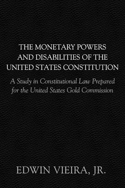 The Monetary Powers and Disabilities of the U.S. Constitution The Monetary Powers and Disabilities of the U.S. Constitution
